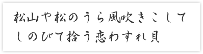 松山や松のうら風吹きこして　しのびて拾う恋わすれ貝